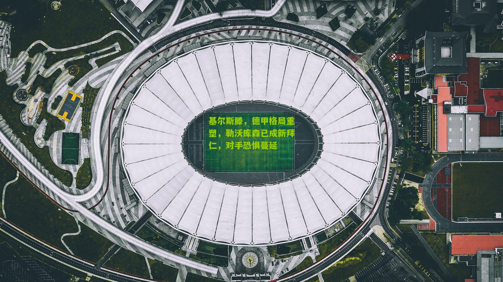 基尔斯滕，德甲格局重塑，勒沃库森已成新拜仁，对手恐惧蔓延