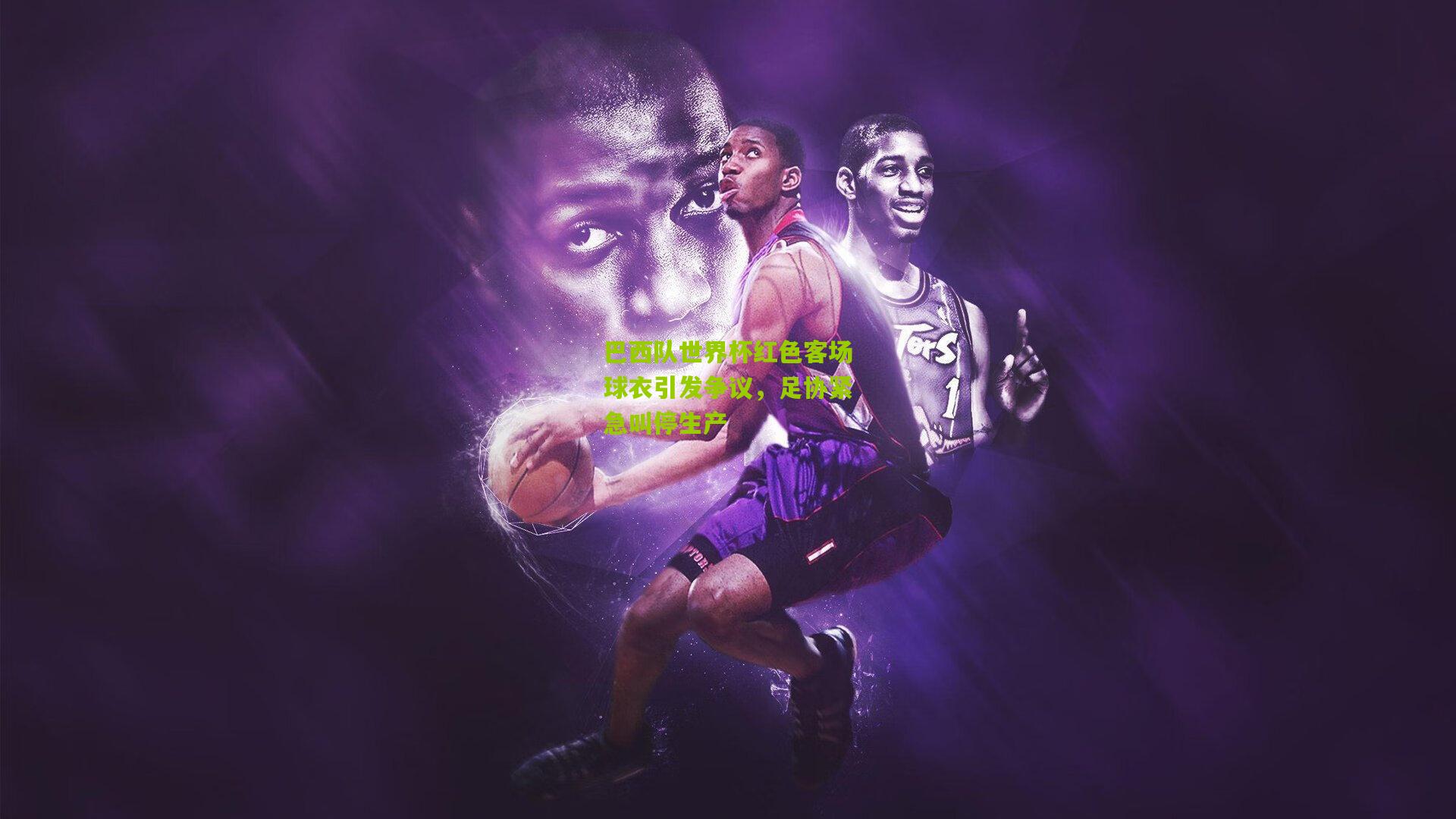 巴西队世界杯红色客场球衣引发争议,足协紧急叫停生产