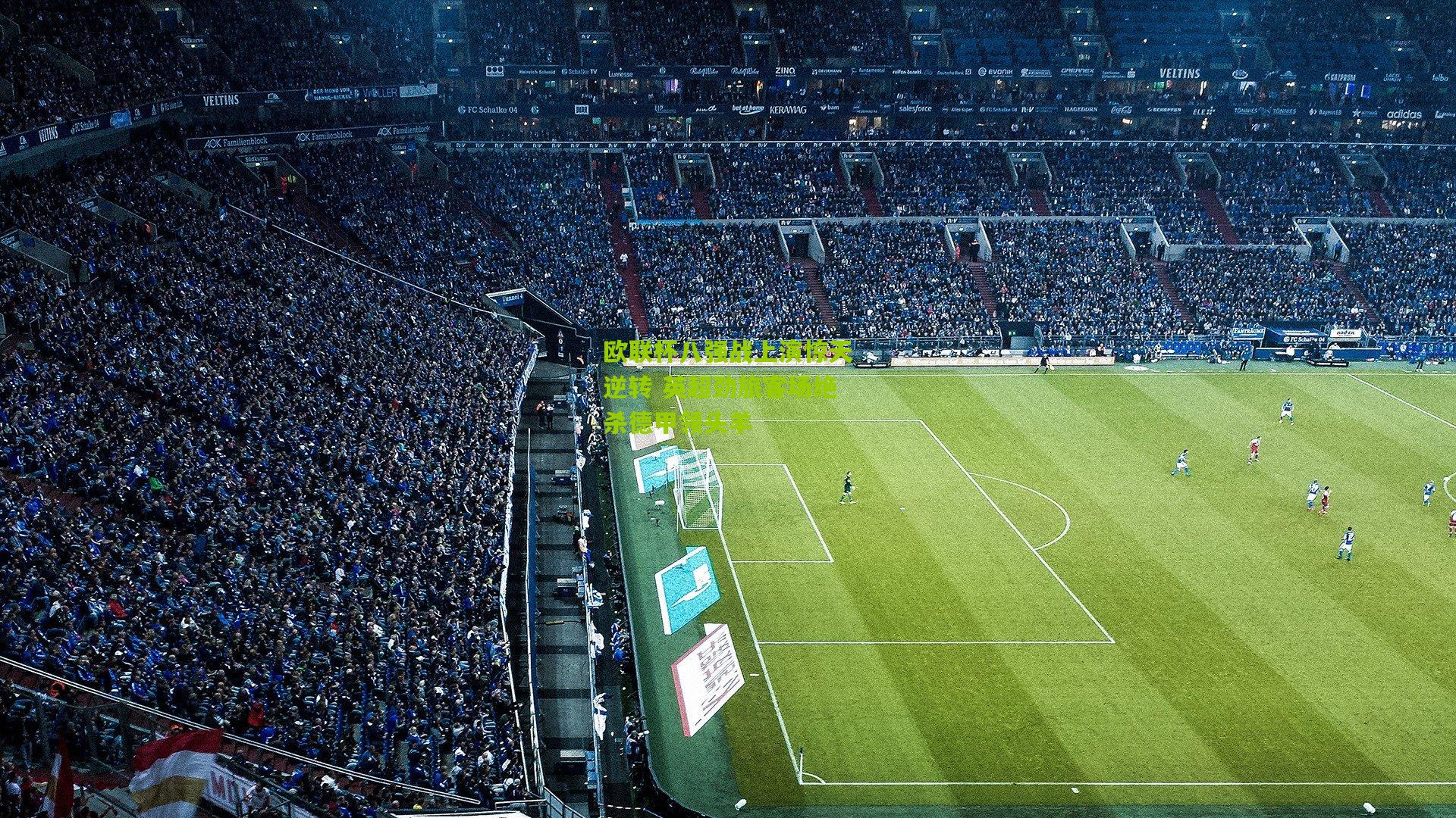 欧联杯八强战上演惊天逆转 英超劲旅客场绝杀德甲领头羊