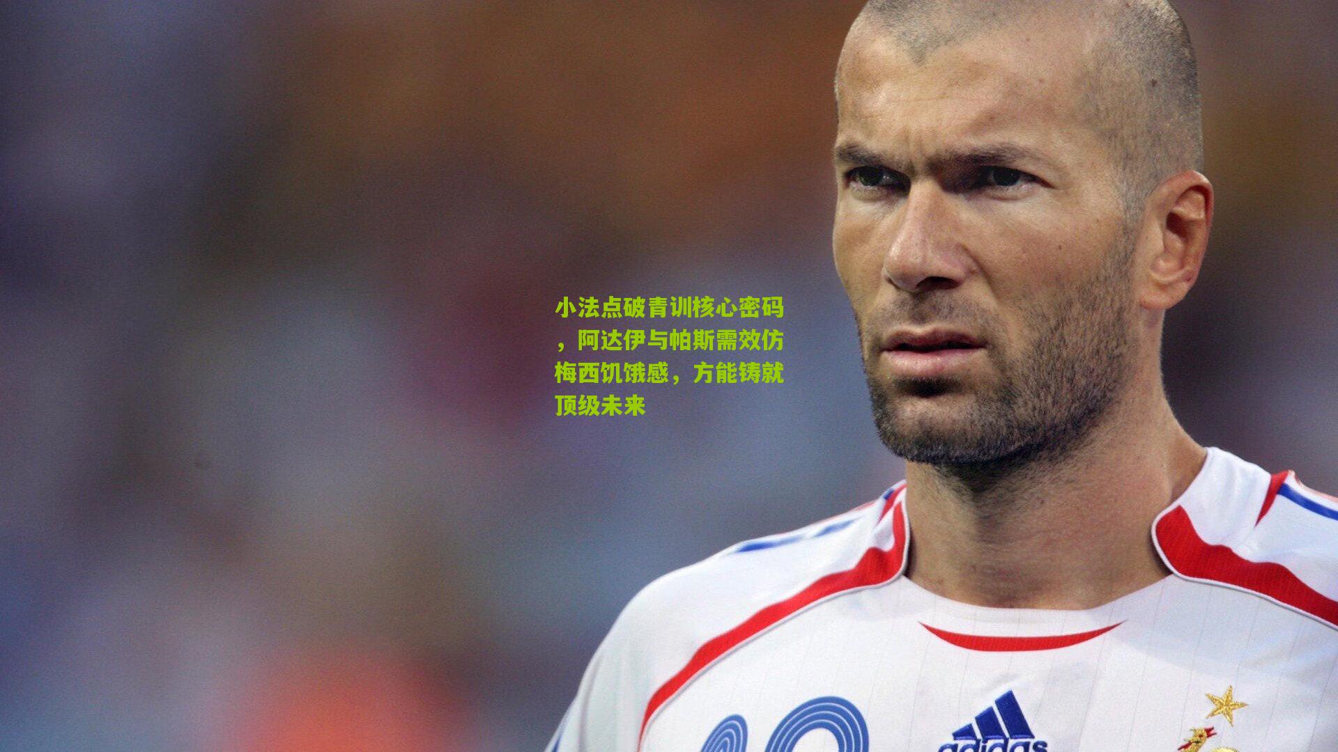 小法点破青训核心密码，阿达伊与帕斯需效仿梅西饥饿感，方能铸就顶级未来